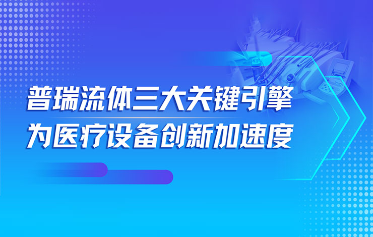 普瑞流體為醫(yī)療設(shè)備創(chuàng)新加速度的三大關(guān)鍵引擎